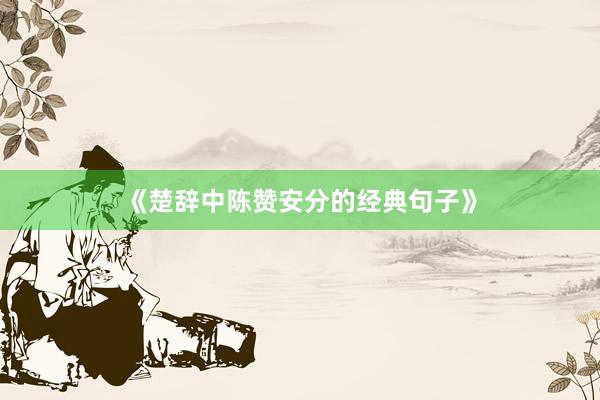 《楚辞中陈赞安分的经典句子》